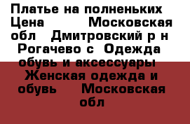 Платье на полненьких › Цена ­ 650 - Московская обл., Дмитровский р-н, Рогачево с. Одежда, обувь и аксессуары » Женская одежда и обувь   . Московская обл.